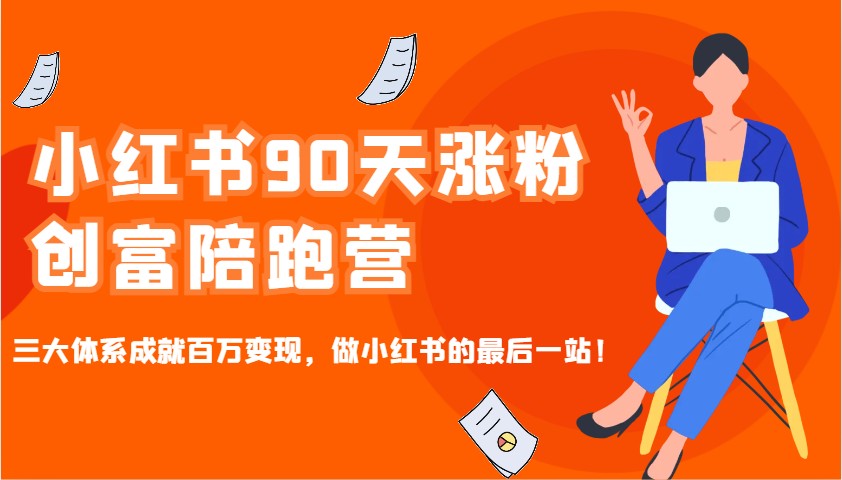 小红书90天涨粉创富陪跑营，三大体系成就百万变现，做小红书的最后一站！-海旭网创