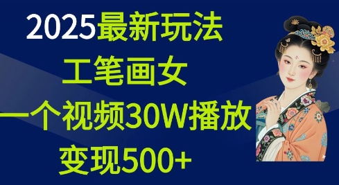 2025最新玩法，工笔画美女，一个视频30万播放变现500+-海旭网创