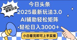 今日头条2025最新玩法3.0，思路简单，复制粘贴，轻松实现矩阵日入3000+-海旭网创