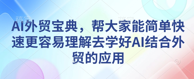 AI外贸宝典，帮大家能简单快速更容易理解去学好AI结合外贸的应用-海旭网创