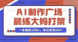 AI制作广场晨练大妈打架，一条播放10W+，单日变现多张【揭秘】-海旭网创
