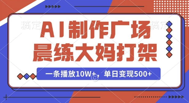 AI制作广场晨练大妈打架，一条播放10W+，单日变现多张【揭秘】-海旭网创