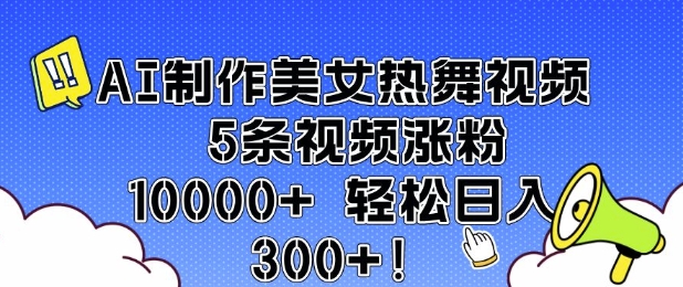 AI制作美女热舞视频 5条视频涨粉10000+ 轻松日入3张-海旭网创