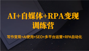 AI+自媒体+RPA变现训练营：写作变现+AI使用+SEO+多平台运营+RPA自动化-海旭网创