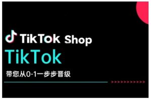 TikTok Shop带您从0-1一步步晋级，开启电商新征程，在TikTok商业领域实现突破与成长-海旭网创