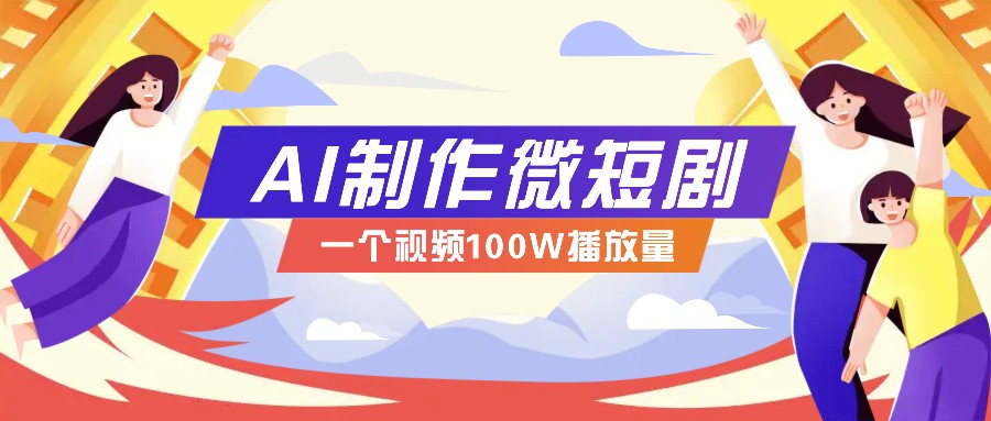 AI制作微短剧实操教程，今年最大风口一个视频100W播放量，附详细实操+变现计划-海旭网创