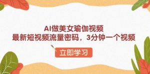 AI做美女瑜伽视频，最新短视频流量密码，3分钟一个视频-海旭网创