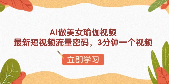 AI做美女瑜伽视频，最新短视频流量密码，3分钟一个视频-海旭网创