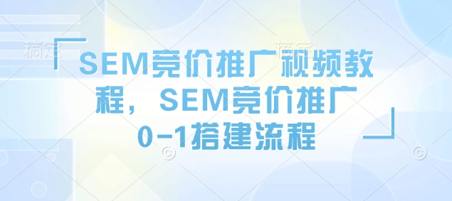 SEM竞价推广视频教程，SEM竞价推广0-1搭建流程-海旭网创