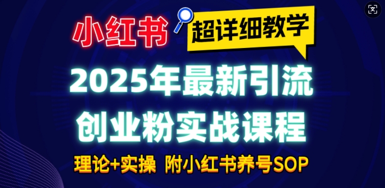 2025年最新小红书引流创业粉实战课程【超详细教学】小白轻松上手，月入1W+，附小红书养号SOP-海旭网创
