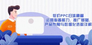 低价PPC扫流秘籍：运营必备能力, 推广基础, 产品布局与数据化选款详解-海旭网创