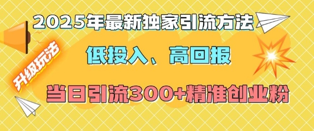 2025年最新独家引流方法，低投入高回报？当日引流300+精准创业粉-海旭网创