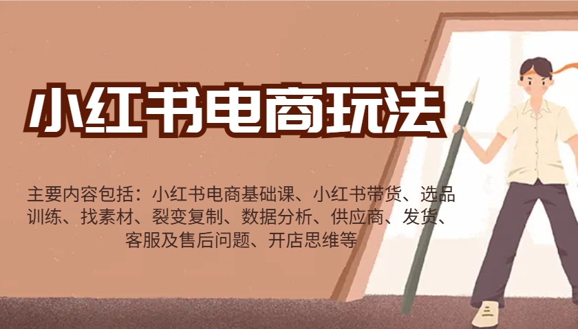 小红书电商玩法：带货/选品/找素材/裂变/数据分析/供应商/发货/售后/开店思维等-海旭网创