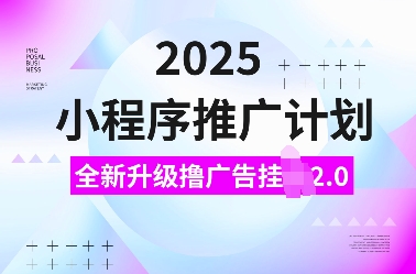 2025小程序推广计划，全新升级撸广告挂JI2.0玩法，日入多张，小白可做【揭秘】-海旭网创