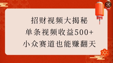 招财视频大揭秘：单条视频收益500+，小众赛道也能挣翻天!-海旭网创