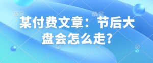 某付费文章：节后大盘会怎么走?-海旭网创