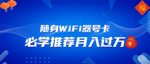 随身WiFi器推广，月入过万，多种变现渠道来一场翻身之战-海旭网创
