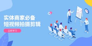 实体商家必备！短视频拍摄剪辑，从基础到进阶 全面提升视频质量与获客效果-海旭网创