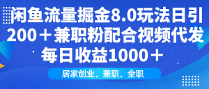 闲鱼流量掘金8.0玩法日引200＋兼职粉配合视频代发日入1000＋收益适合互...-海旭网创