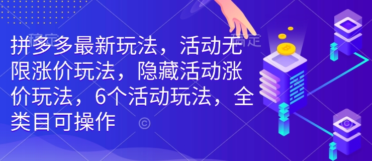 拼多多最新玩法，活动无限涨价玩法，隐藏活动涨价玩法，6个活动玩法，全类目可操作-海旭网创