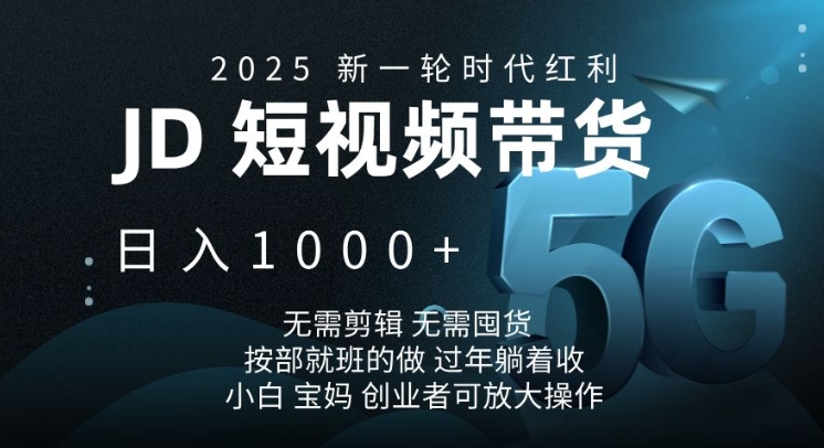 2025新一轮时代红利，JD短视频带货日入1k，无需剪辑，无需囤货，按部就班的做【揭秘】-海旭网创