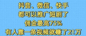 抖音微信快手都可以推广短剧了，佣金最高75%，有人靠一条视频就挣了2W-海旭网创