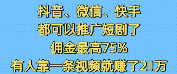 抖音微信快手都可以推广短剧了，佣金最高75%，有人靠一条视频就挣了2W-海旭网创