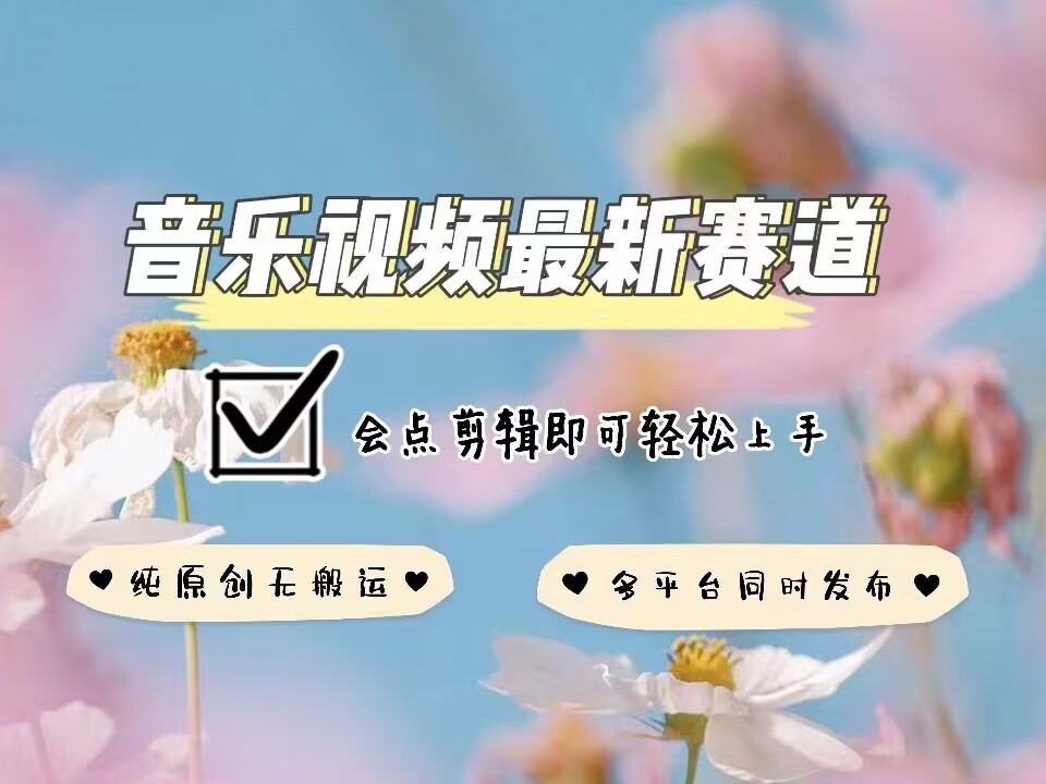 音乐视频赛道最新玩法，纯原创不违规，可所有平台同时发布，会点剪辑即可轻松拿捏-海旭网创