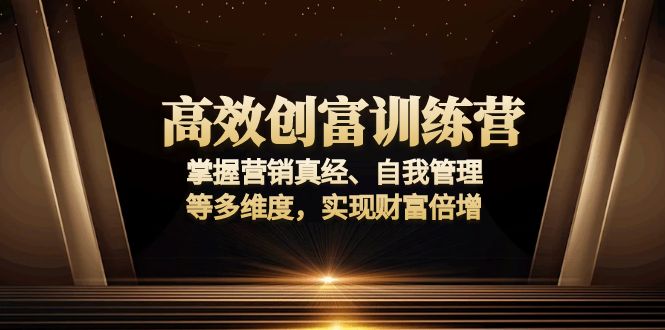 高效创富训练营：掌握营销真经、自我管理等多维度，实现财富倍增-海旭网创