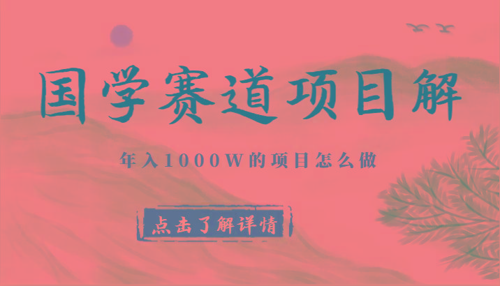 国学赛道项目拆解，全是干货，年入1000W的项目应该怎么做，思维提升-海旭网创