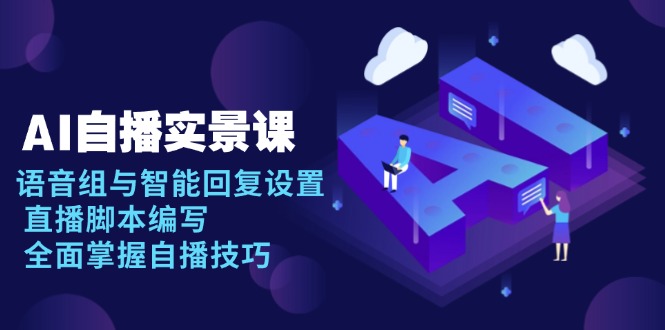 AI 自播 实景课：语音组与智能回复设置, 直播脚本编写, 全面掌握自播技巧-海旭网创