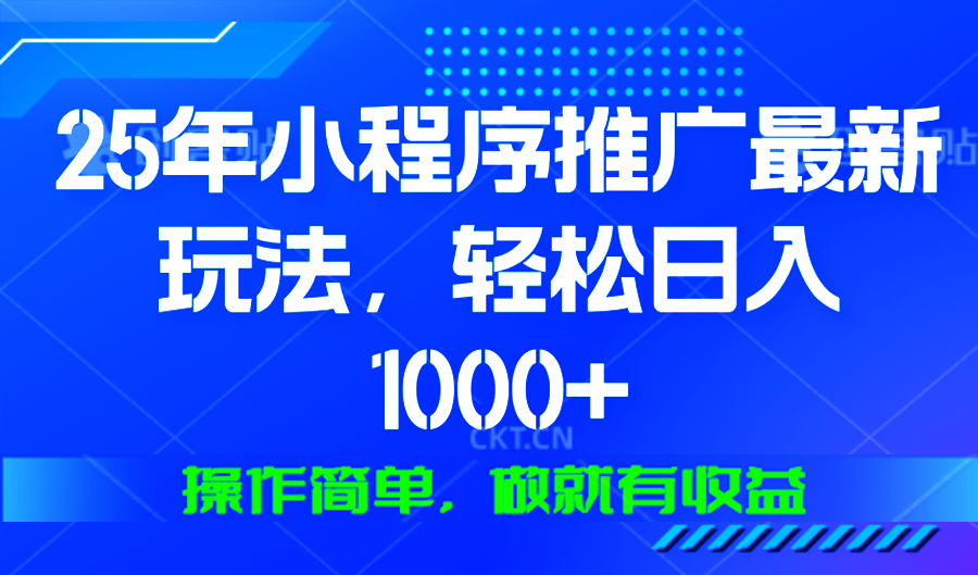 25年微信小程序推广最新玩法，轻松日入1000+，操作简单 做就有收益-海旭网创