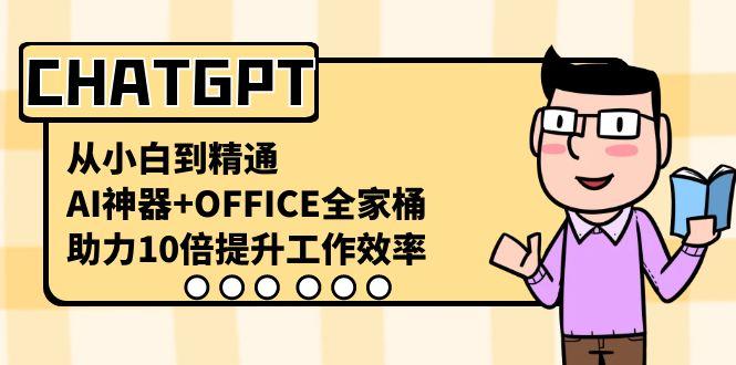 CHATGPT从小白到精通，助力10倍提升工作效率，AI神器+OFFICE全家桶-海旭网创