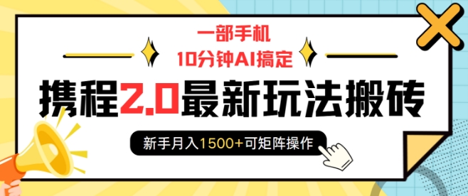一部手机10分钟AI搞定，携程2.0最新玩法搬砖，新手月入1500+可矩阵操作-海旭网创