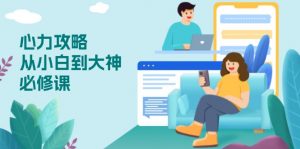 心力 攻略，从小白到大神必修课，技能与心力独立，助你自信从容面对挑战-海旭网创