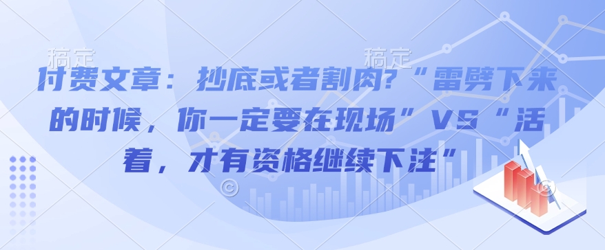 付费文章：抄底或者割肉?“雷劈下来的时候，你一定要在现场”VS“活着，才有资格继续下注”-海旭网创