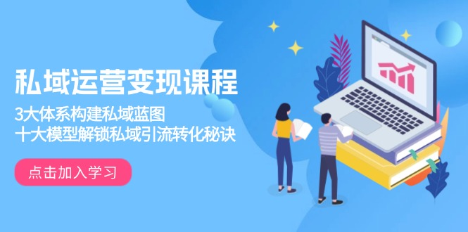 私域运营变现课程，3大体系构建私域蓝图，十大模型解锁私域引流转化秘诀-海旭网创