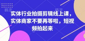 实体行业拍摄剪辑线上课，实体商家不要再等啦，短视频拍起来-海旭网创