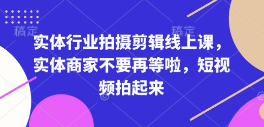 实体行业拍摄剪辑线上课，实体商家不要再等啦，短视频拍起来-海旭网创