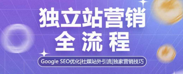 独立站营销全流程，Google SEO优化，社媒站外引流，独家营销技巧-海旭网创