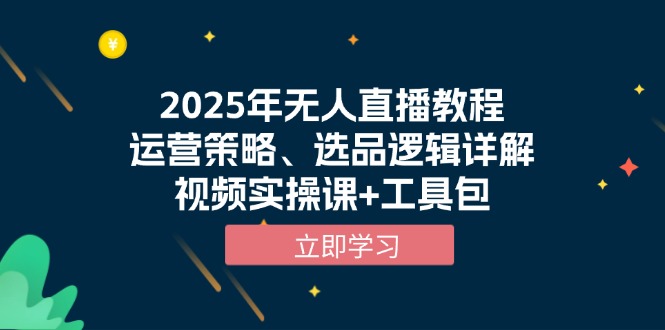 2025年无人直播教程，运营策略、选品逻辑详解，视频实操课+工具包-海旭网创