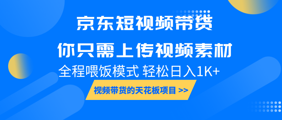 京东短视频带货， 你只需上传视频素材轻松日入1000+， 小白宝妈轻松上手-海旭网创