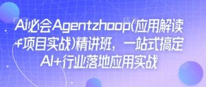 Ai必会Agent(应用解读+项目实战)精讲班，一站式搞定AI+行业落地应用实战-海旭网创