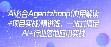 Ai必会Agent(应用解读+项目实战)精讲班，一站式搞定AI+行业落地应用实战-海旭网创