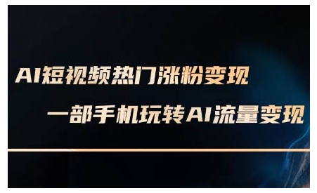 AI短视频热门涨粉变现课，AI数字人制作短视频超级变现实操课，一部手机玩转短视频变现-海旭网创