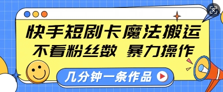 快手短剧卡魔法搬运，不看粉丝数，暴力操作，几分钟一条作品，小白也能快速上手-海旭网创