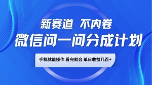 微信问一问分成计划，新赛道不内卷，长期稳定 手机就能操作，单日收益几百+-海旭网创