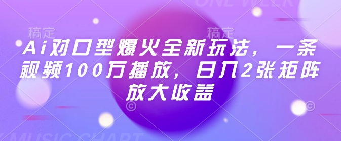 Ai对口型爆火全新玩法，一条视频100万播放，日入2张矩阵放大收益-海旭网创