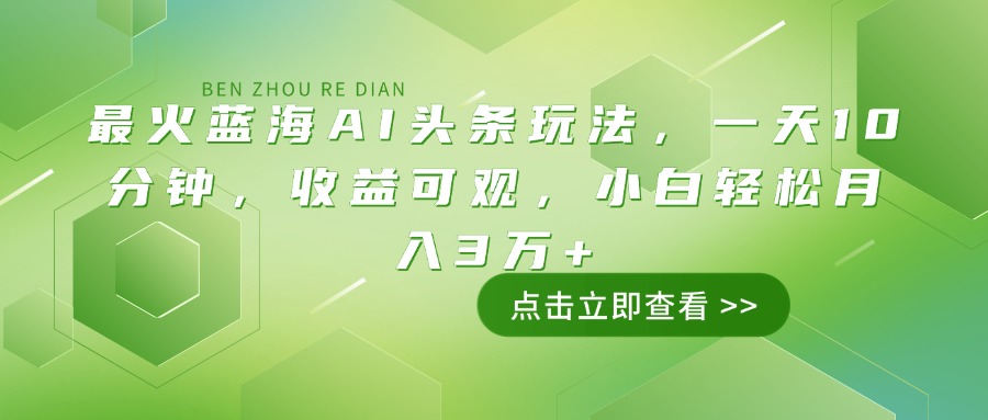 最火蓝海AI头条玩法，一天10分钟，收益可观，小白轻松月入3万+-海旭网创
