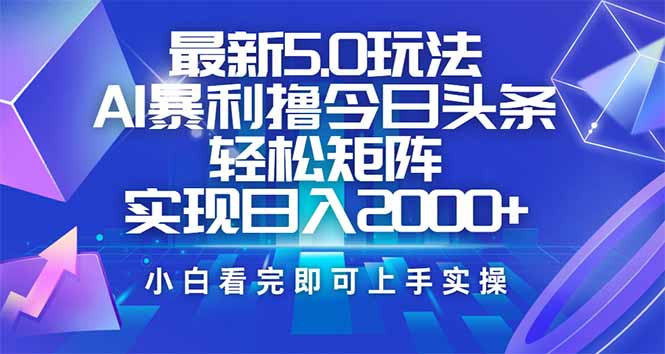 今日头条最新5.0玩法，思路简单，复制粘贴，轻松实现矩阵日入2000+-海旭网创